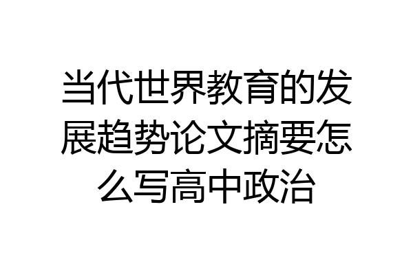 当代世界教育的发展趋势论文摘要怎么写高中政治