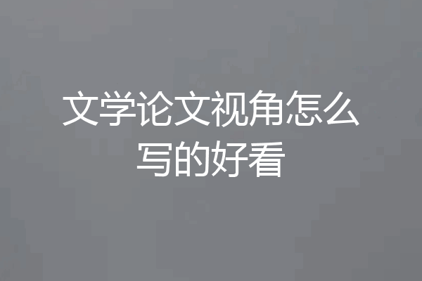 文学论文视角怎么写的好看