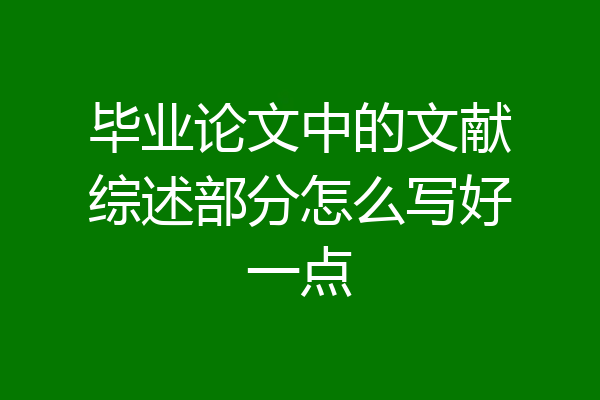 毕业论文中的文献综述部分怎么写好一点