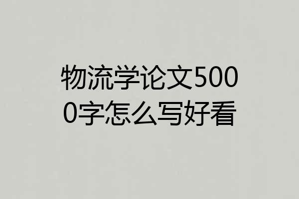 物流学论文5000字怎么写好看