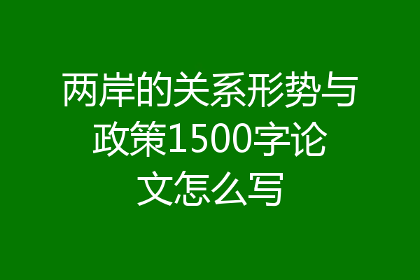 两岸的关系形势与政策1500字论文怎么写