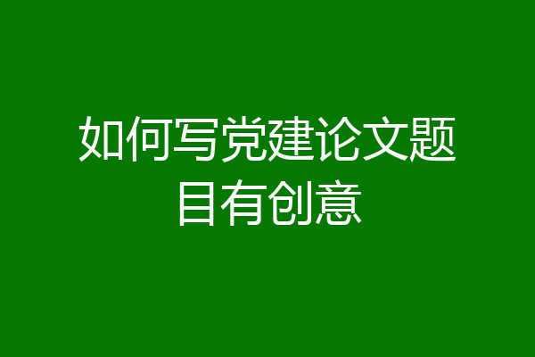如何写党建论文题目有创意