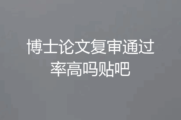 博士论文复审通过率高吗贴吧