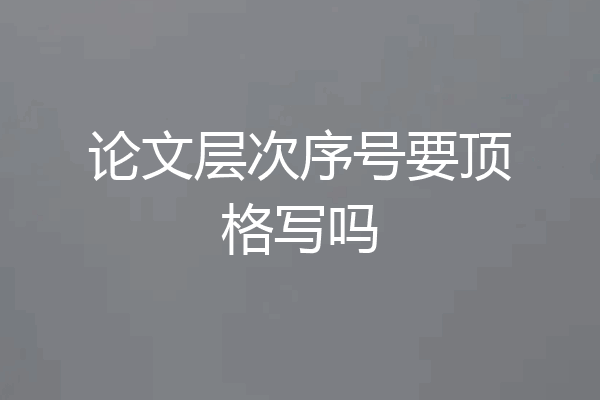 论文层次序号要顶格写吗