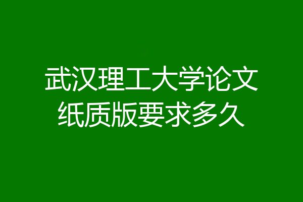 武汉理工大学论文纸质版要求多久