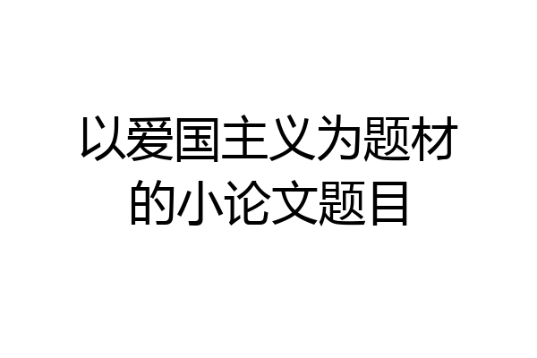 以爱国主义为题材的小论文题目