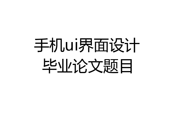 手机ui界面设计毕业论文题目