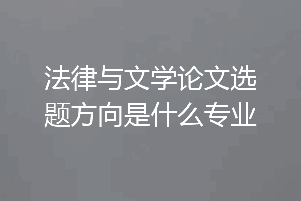 法律与文学论文选题方向是什么专业