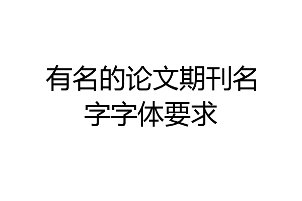 有名的论文期刊名字字体要求