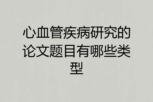 心血管疾病研究的论文题目有哪些类型