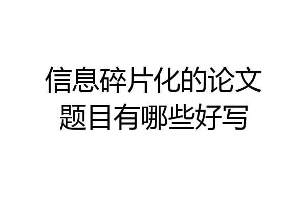 信息碎片化的论文题目有哪些好写