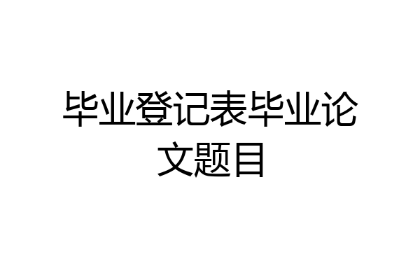 毕业登记表毕业论文题目