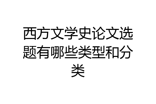 西方文学史论文选题有哪些类型和分类