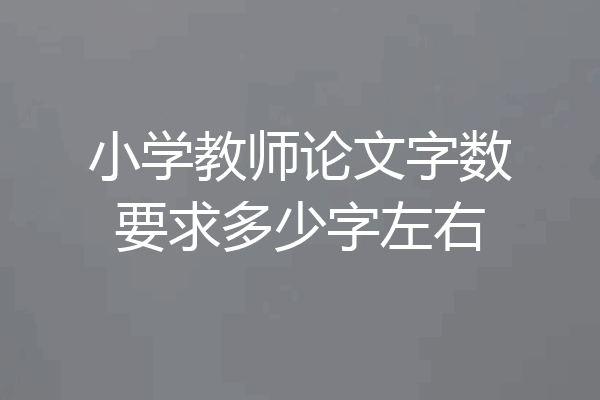 小学教师论文字数要求多少字左右