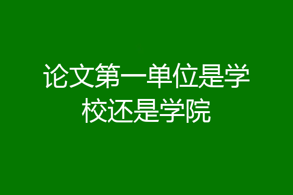 论文第一单位是学校还是学院