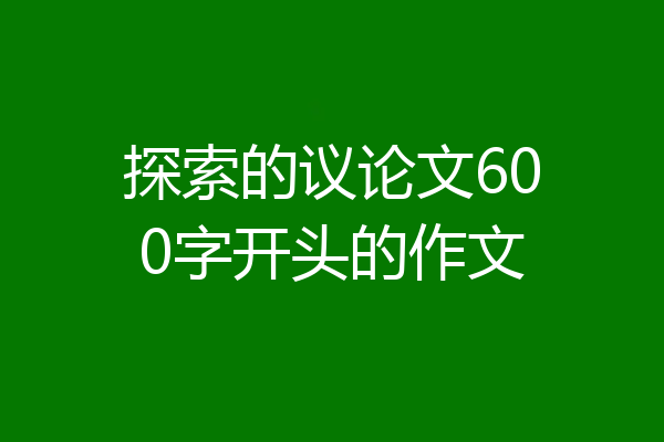 探索的议论文600字开头的作文