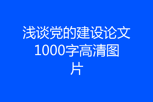 浅谈党的建设论文1000字高清图片