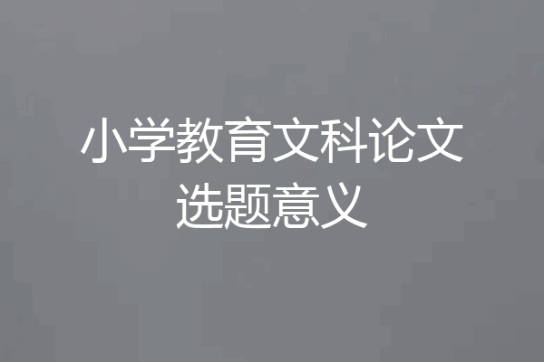 小学教育文科论文选题意义