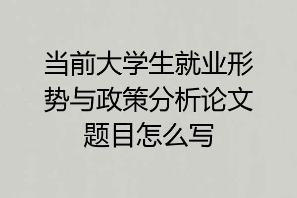 当前大学生就业形势与政策分析论文题目怎么写
