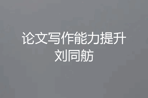 论文写作能力提升刘同舫
