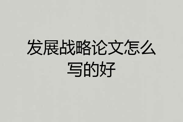 发展战略论文怎么写的好