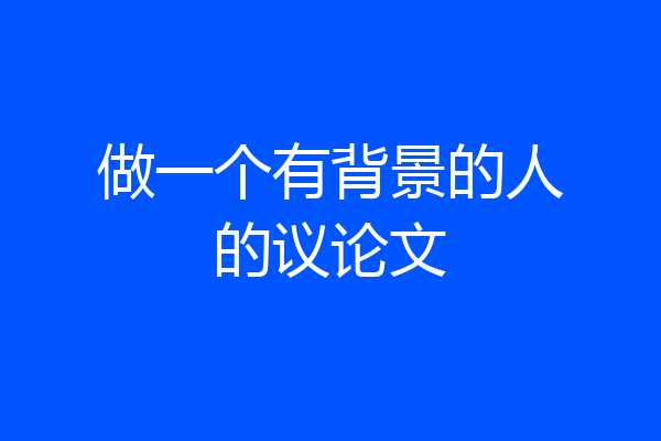 做一个有背景的人的议论文