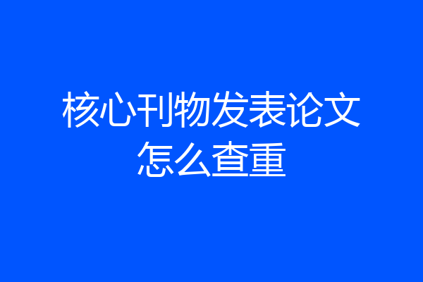 核心刊物发表论文怎么查重