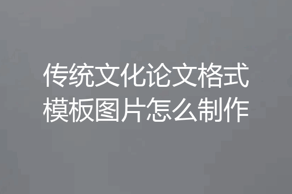传统文化论文格式模板图片怎么制作