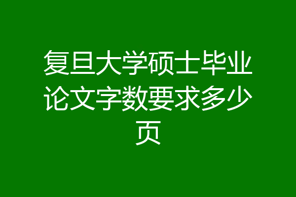 复旦大学硕士毕业论文字数要求多少页