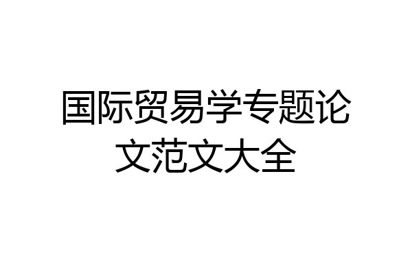 国际贸易学专题论文范文大全