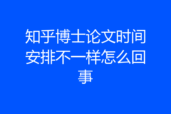 知乎博士论文时间安排不一样怎么回事