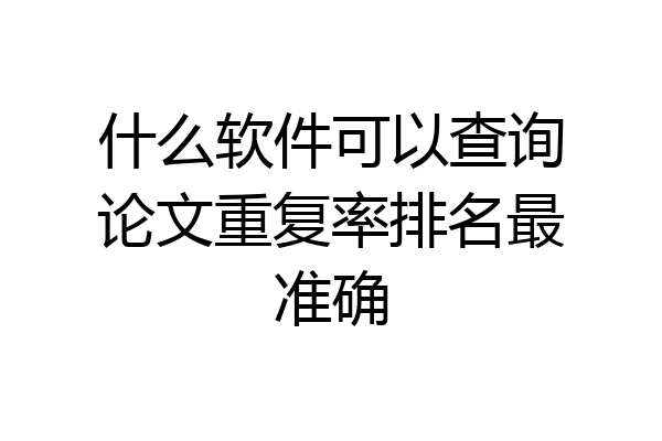 什么软件可以查询论文重复率排名最准确