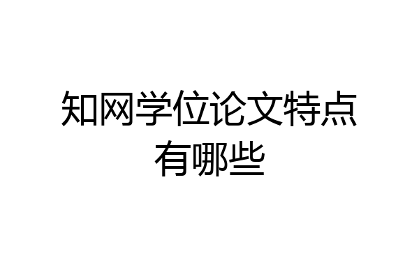 知网学位论文特点有哪些
