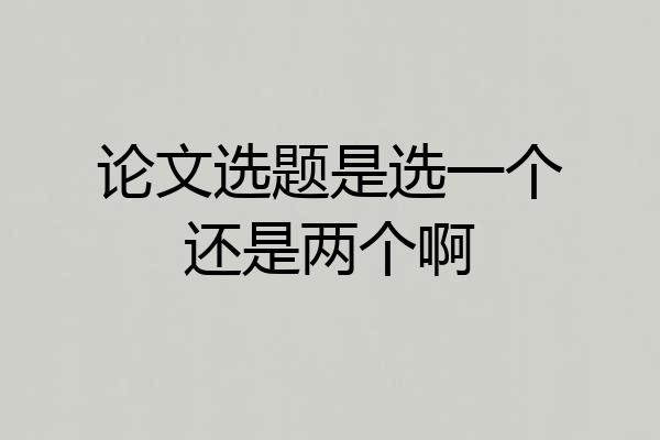 论文选题是选一个还是两个啊