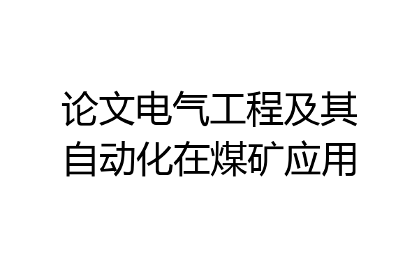 论文电气工程及其自动化在煤矿应用