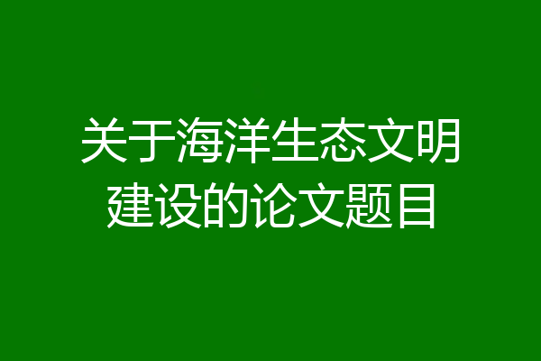 关于海洋生态文明建设的论文题目