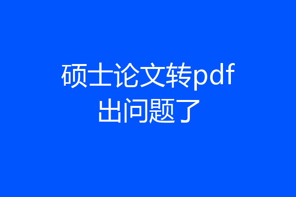 硕士论文转pdf出问题了