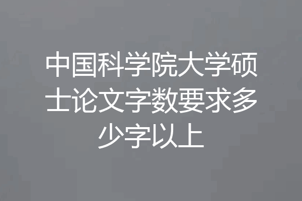 中国科学院大学硕士论文字数要求多少字以上