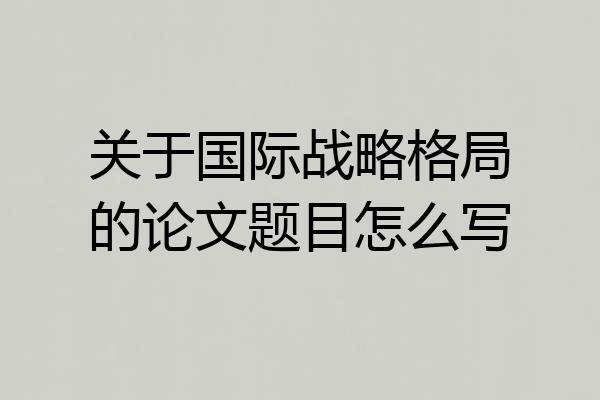 关于国际战略格局的论文题目怎么写
