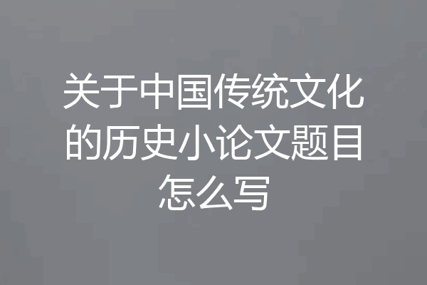 关于中国传统文化的历史小论文题目怎么写
