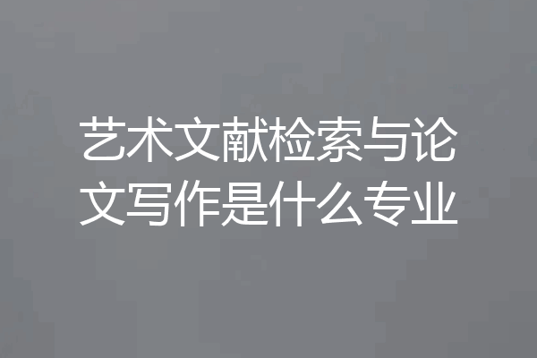 艺术文献检索与论文写作是什么专业