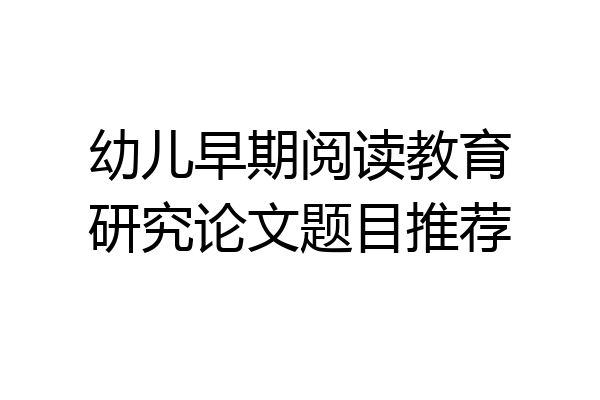 幼儿早期阅读教育研究论文题目推荐