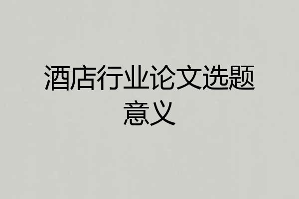 酒店行业论文选题意义