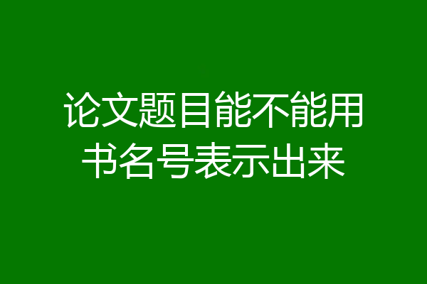 论文题目能不能用书名号表示出来