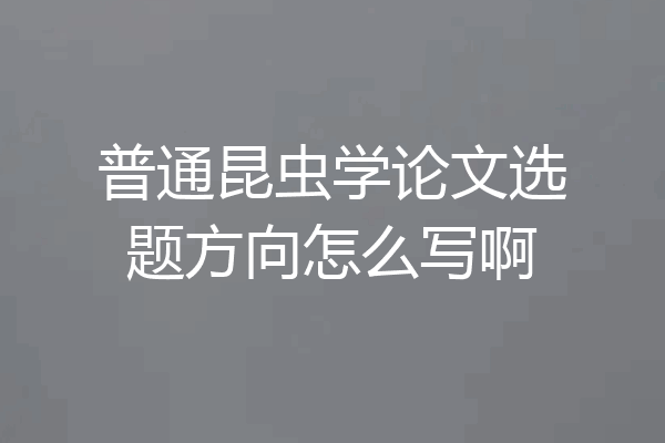 普通昆虫学论文选题方向怎么写啊