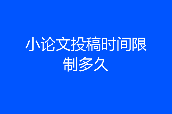小论文投稿时间限制多久