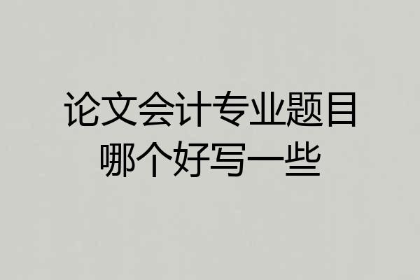 论文会计专业题目哪个好写一些