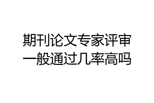 期刊论文专家评审一般通过几率高吗