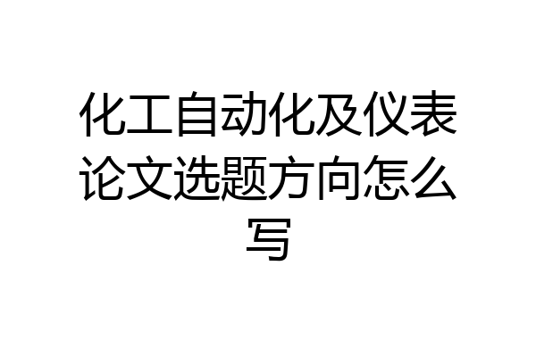 化工自动化及仪表论文选题方向怎么写