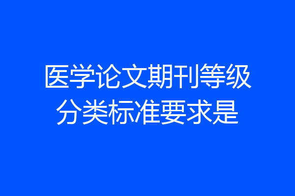 医学论文期刊等级分类标准要求是